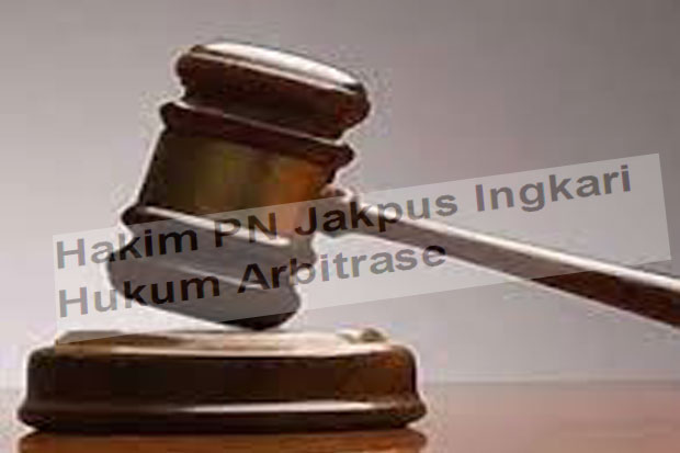 Hakim PN Jakpus Ingkari Hukum Arbitrase